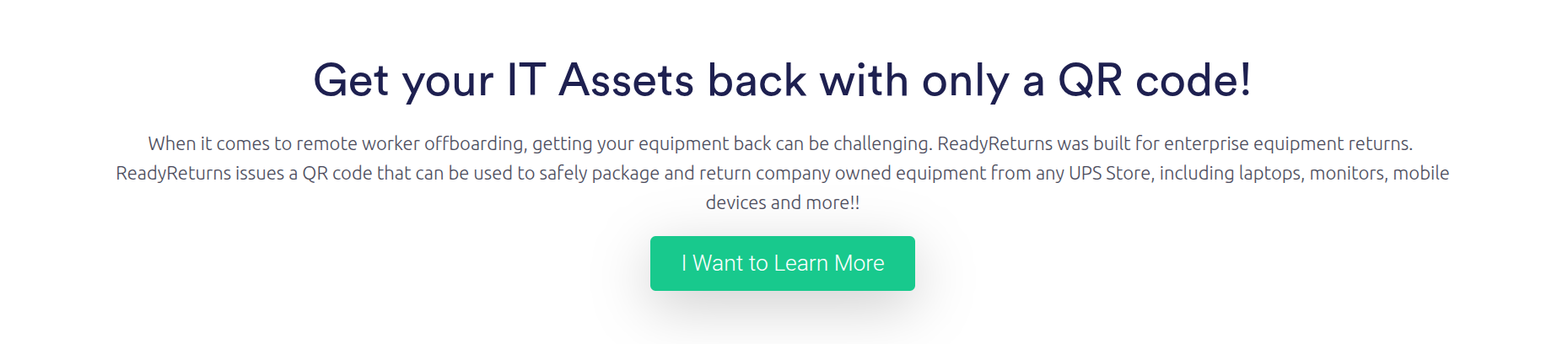 When it comes to remote worker offboarding, getting your equipment back can be challenging. ReadyReturns was built for enterprise equipment returns. ReadyReturns issues a QR code that can be used to safely package and return company owned equipment from any UPS Store, including laptops, monitors, mobile devices and more!!